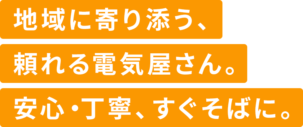 地域に寄り添う、頼れる電気屋さん。安心・丁寧、すぐそばに。